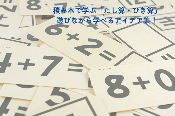 【積み木で勉強シリーズ③】積み木で学ぶ「たし算・ひき算」｜0〜6歳でできる年齢別　遊びながら学べるアイデアをご紹介！