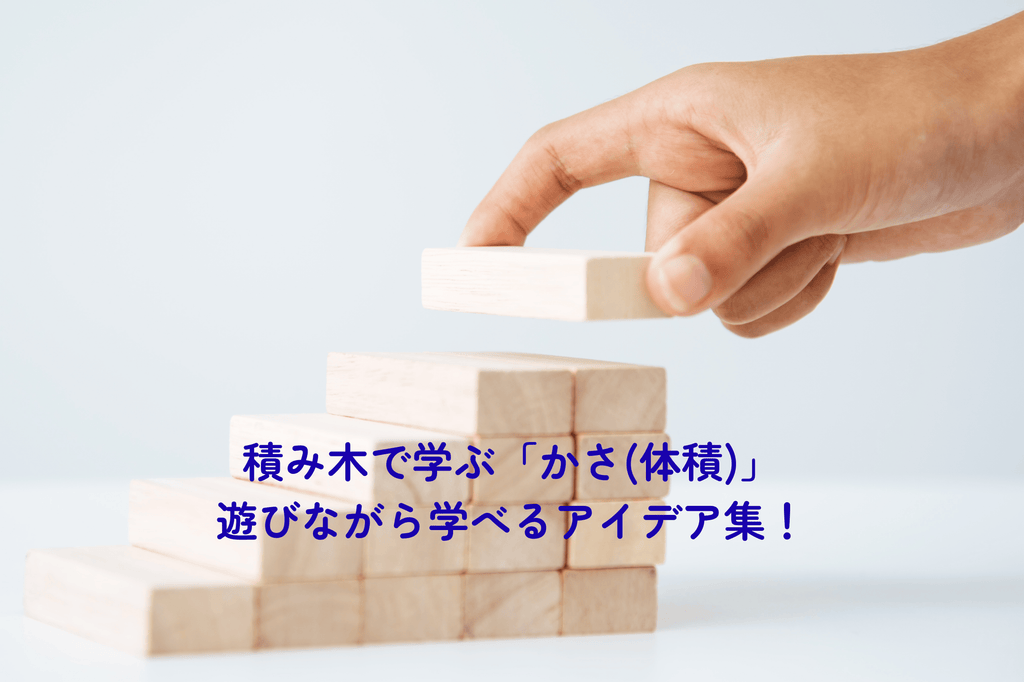 【積み木で勉強シリーズ⑤】 積み木で学ぶ積み木で学ぶ「かさ（体積）」｜ 0〜6歳年齢別あそびアイデアをご紹介！