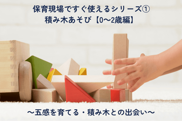 保育現場ですぐ使えるシリーズ①積み木あそび【0～2歳編】 ～五感を育てる・積み木との出会い～
