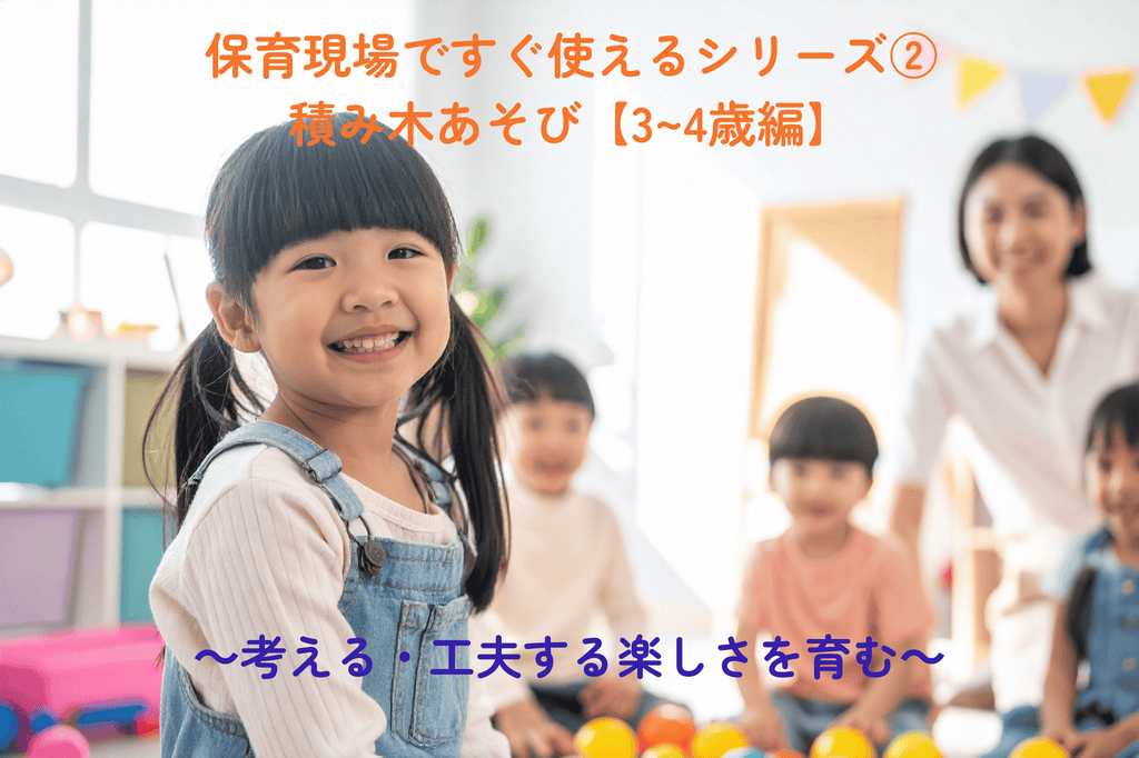 保育現場ですぐ使えるシリーズ②積み木あそび【3～4歳編】 ～考える・工夫する楽しさを育む～